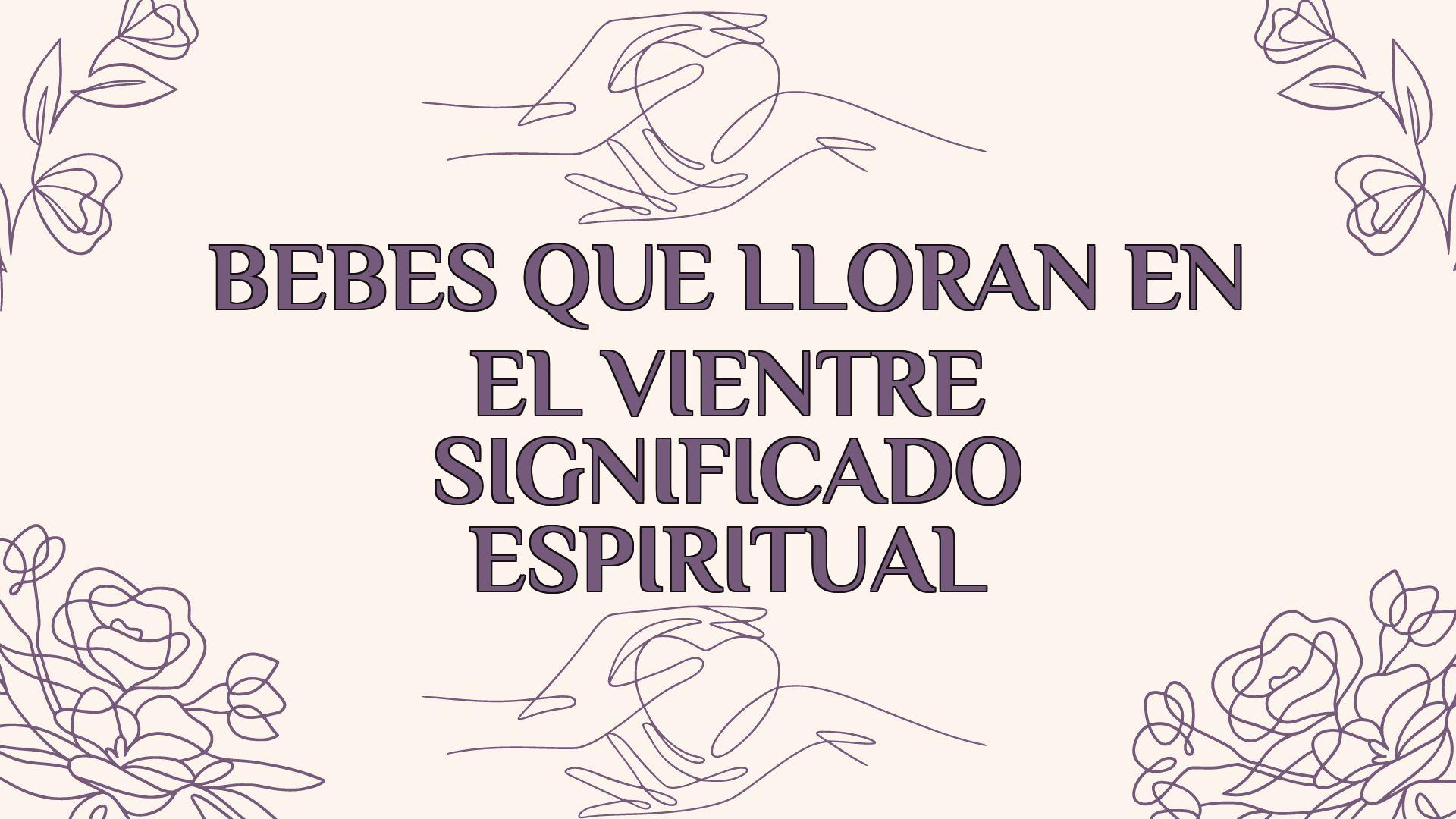 Bebés Que Lloran En El Vientre Significado Espiritual