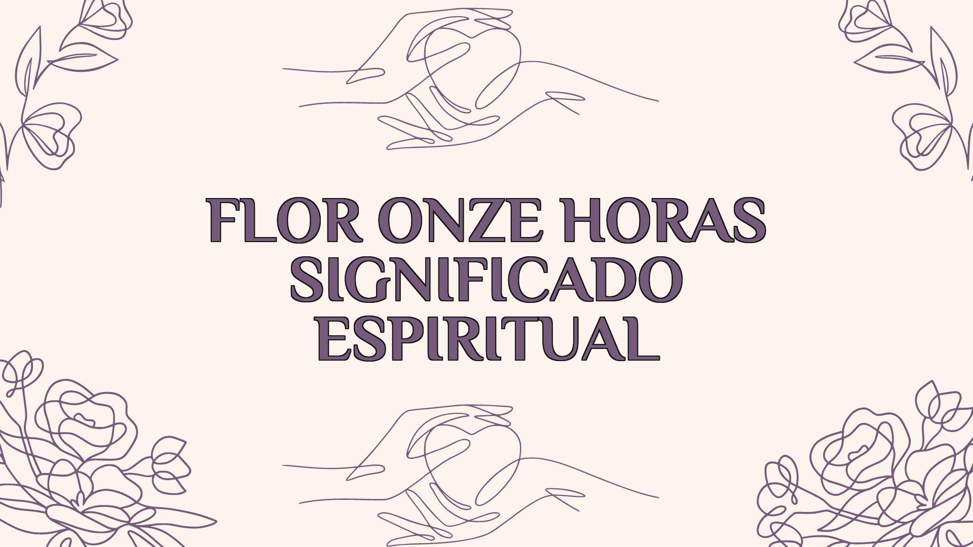 Flor Onze Horas Significado Espiritual