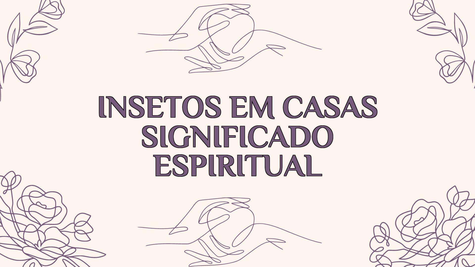 insetos em casas significado espiritual