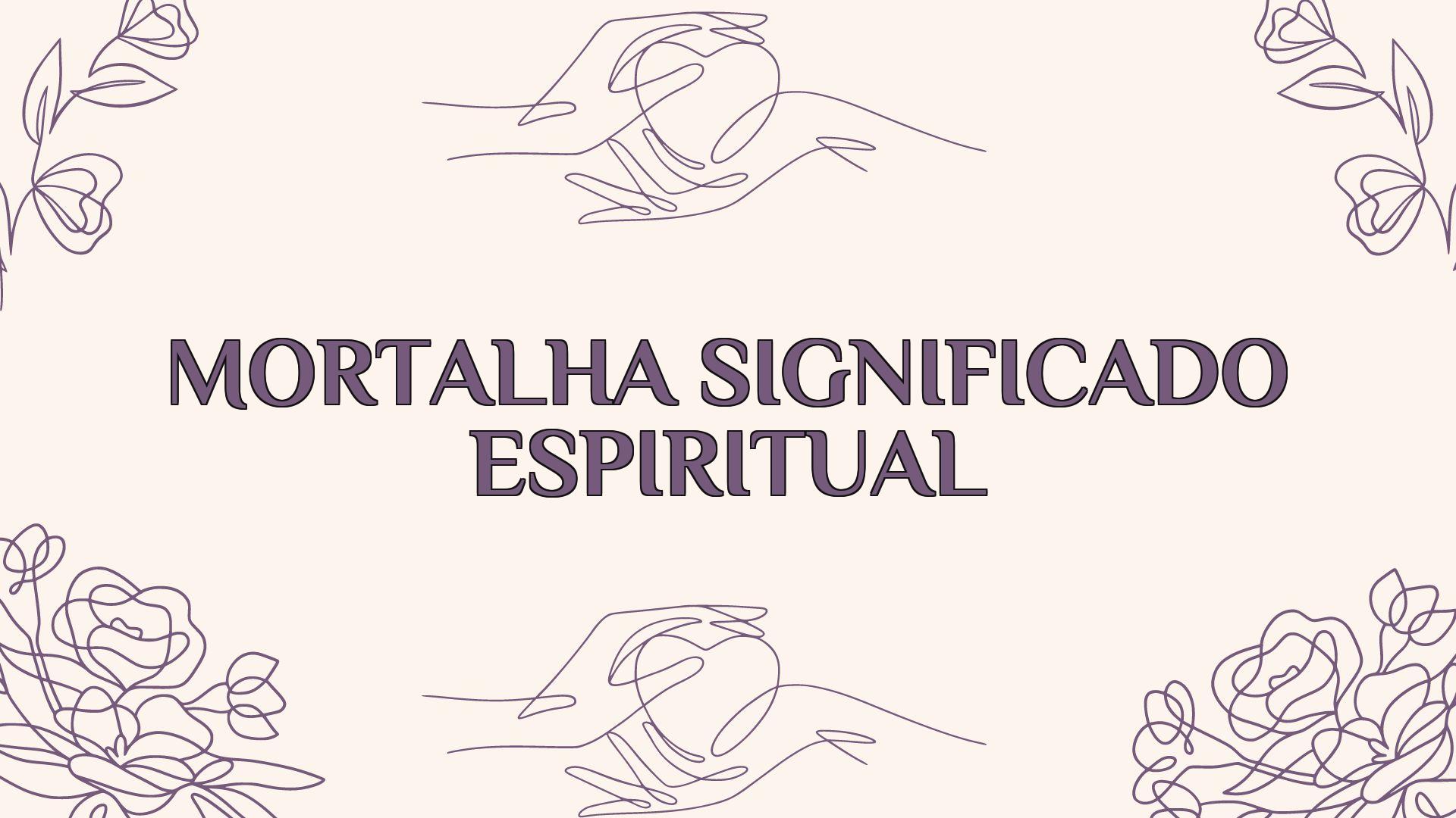 Mortalha Significado Espiritual