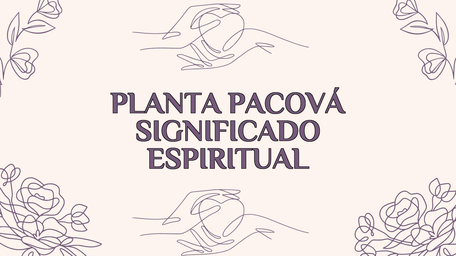 Planta Pacová Significado Espiritual