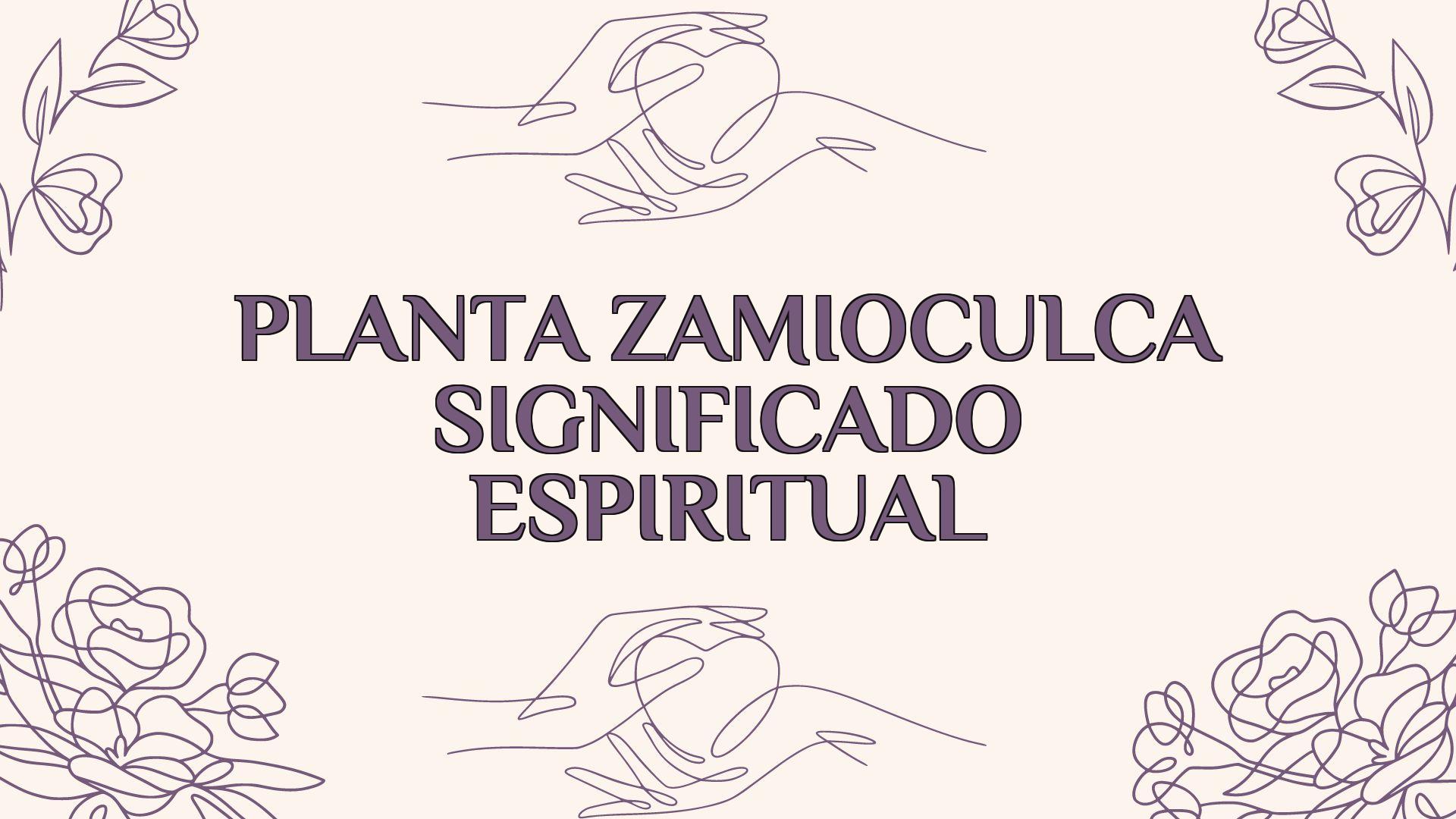 planta zamioculca significado espiritual