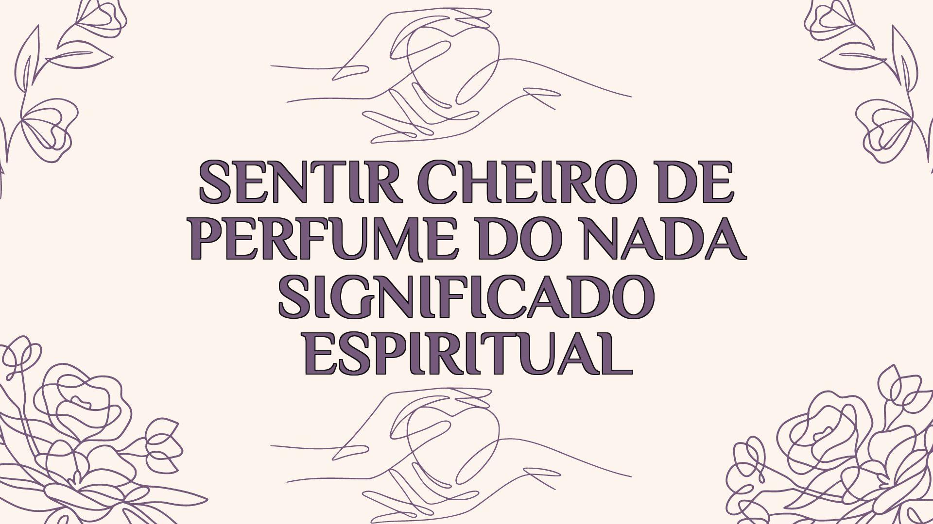 sentir cheiro de perfume do nada significado espiritual