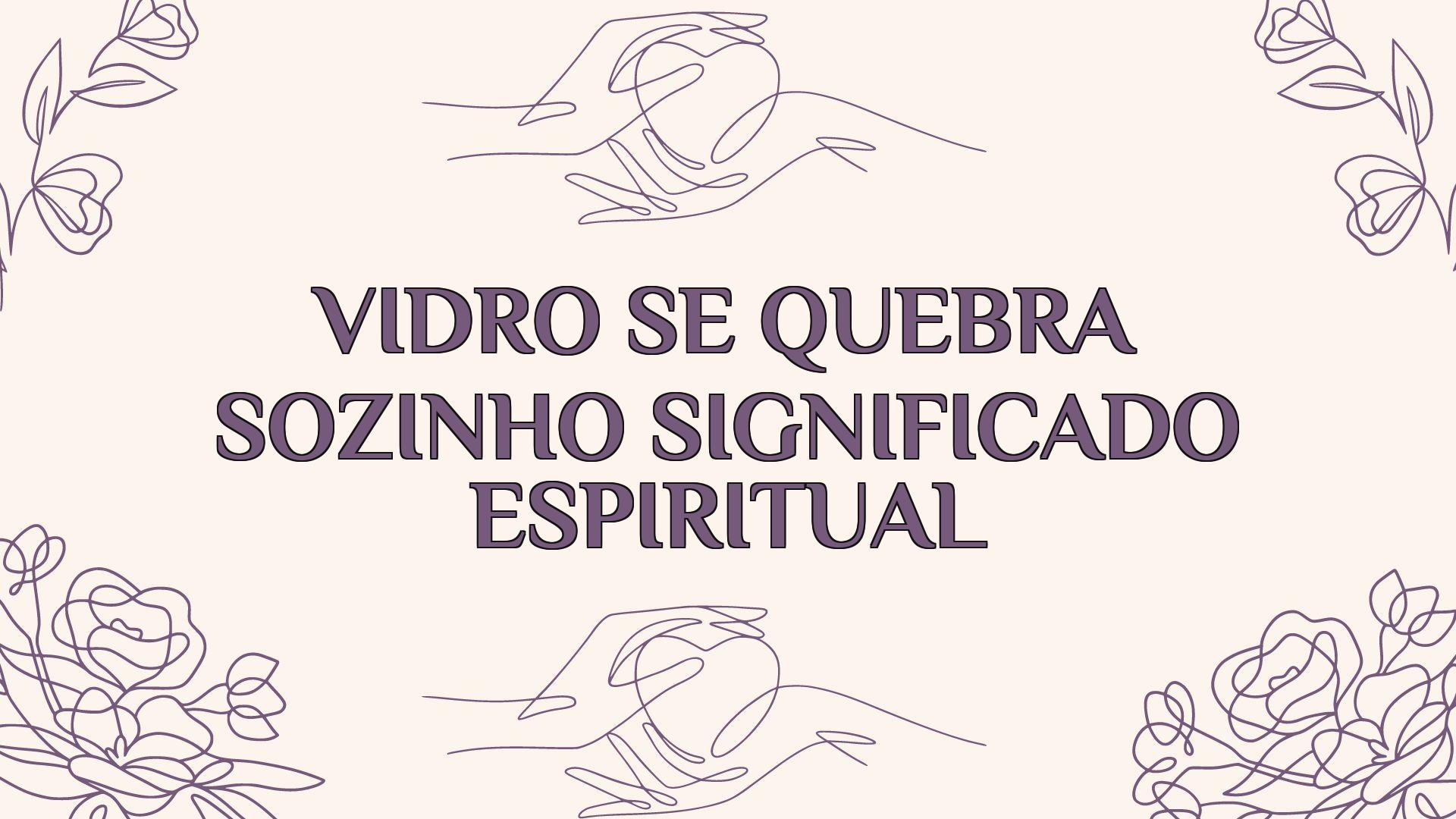 vidro se quebra sozinho significado espiritual